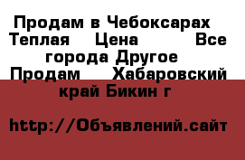 Продам в Чебоксарах!!!Теплая! › Цена ­ 250 - Все города Другое » Продам   . Хабаровский край,Бикин г.